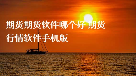 期货期货软件哪个好 期货行情软件手机版