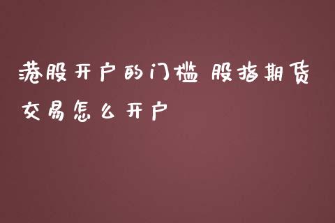 港股开户的门槛 股指期货交易怎么开户