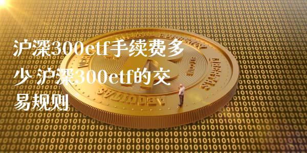 沪深300etf手续费多少 沪深300etf的交易规则