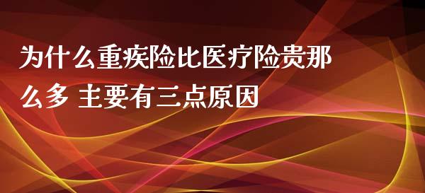 为什么重疾险比医疗险贵那么多 主要有三点原因