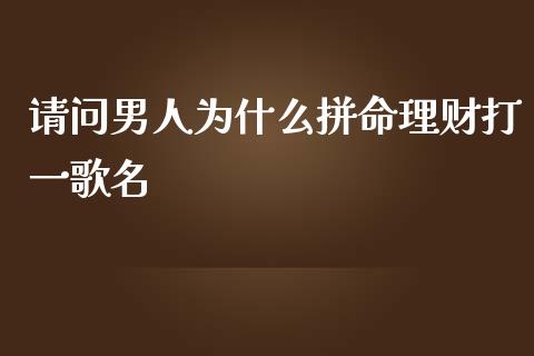 请问男人为什么拼命理财打一歌名