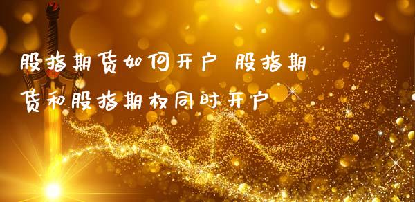 股指期货如何开户 股指期货和股指期权同时开户