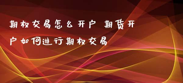 期权交易怎么开户 期货开户如何进行期权交易