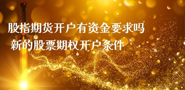 股指期货开户有资金要求吗 新的股票期权开户条件