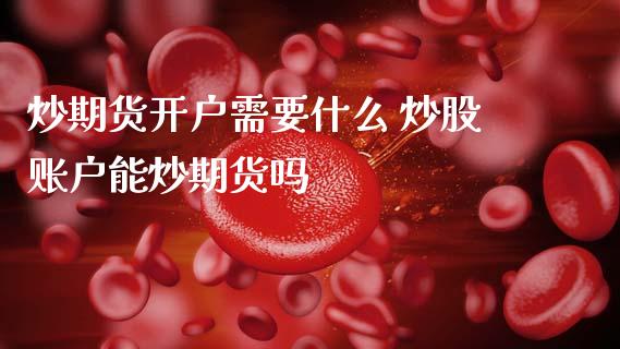 炒期货开户需要什么 炒股账户能炒期货吗