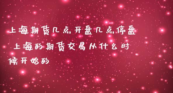 上海期货几点开盘几点停盘 上海的期货交易从什么时候开始的