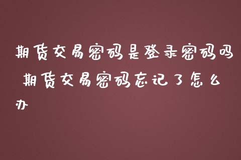 期货交易密码是登录密码吗 期货交易密码忘记了怎么办