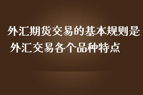 外汇期货交易的基本规则是 外汇交易各个品种特点