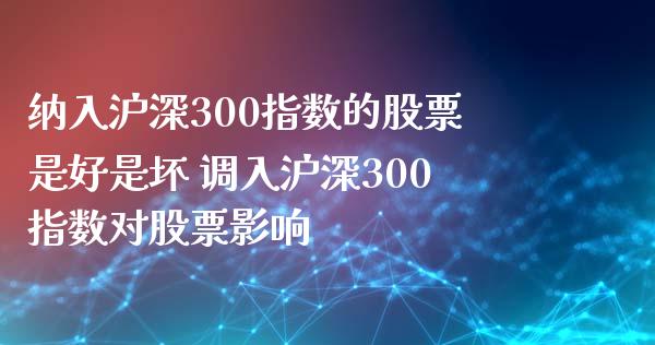 纳入沪深300指数的股票是好是坏 调入沪深300指数对股票影响