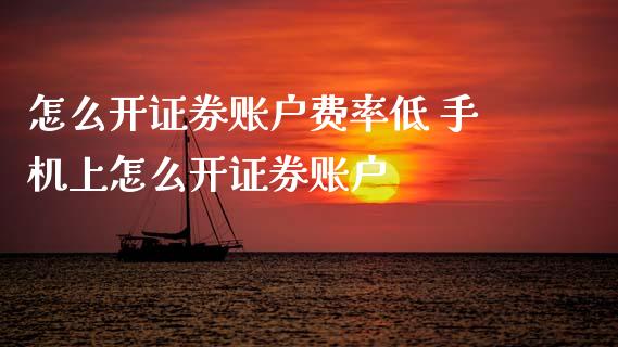 怎么开证券账户费率低 手机上怎么开证券账户