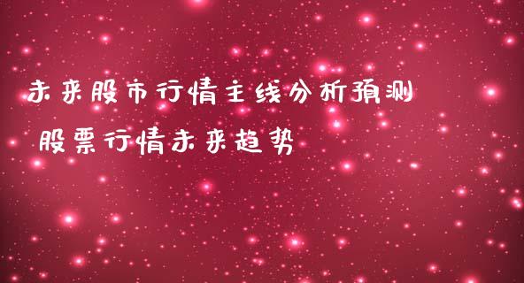 未来股市行情主线分析预测 股票行情未来趋势