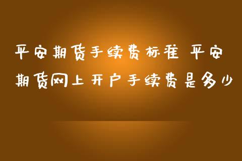 平安期货手续费标准 平安期货网上开户手续费是多少
