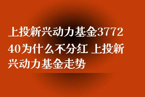 上投新兴动力基金377240为什么不分红 上投新兴动力基金走势