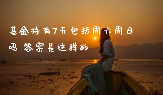 基金持有7天包括周六周日吗 答案是这样的