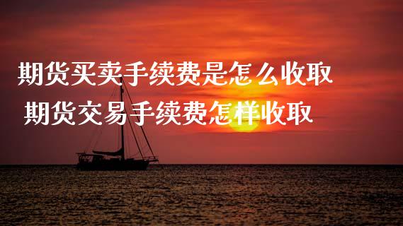 期货买卖手续费是怎么收取 期货交易手续费怎样收取