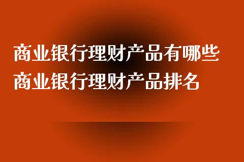 商业银行理财产品有哪些 商业银行理财产品排名