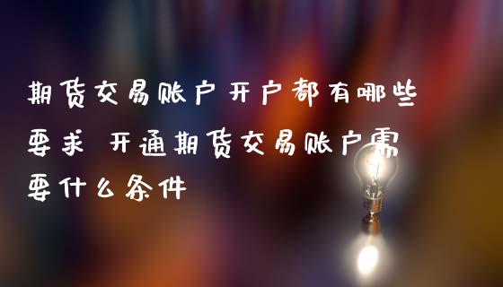 期货交易账户开户都有哪些要求 开通期货交易账户需要什么条件