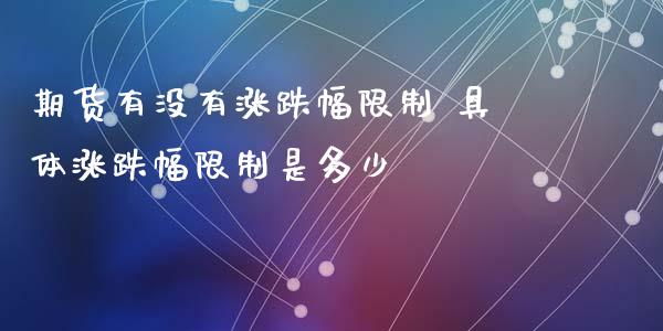 期货有没有涨跌幅限制 具体涨跌幅限制是多少