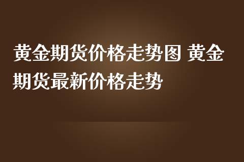 黄金期货价格走势图 黄金期货最新价格走势
