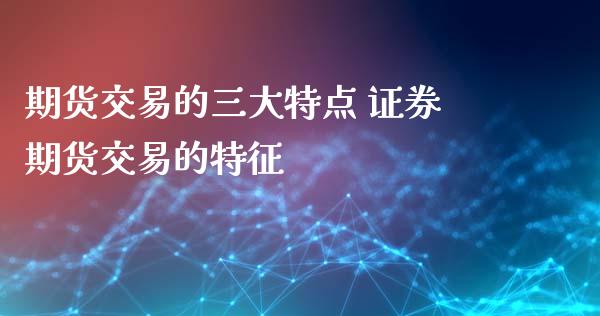 期货交易的三大特点 证券期货交易的特征