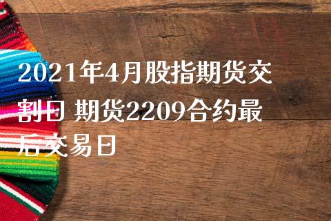 2021年4月股指期货交割日 期货2209合约最后交易日