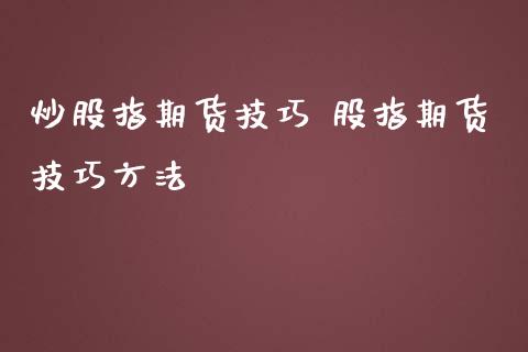 炒股指期货技巧 股指期货技巧方法