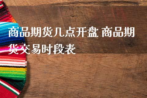 商品期货几点开盘 商品期货交易时段表