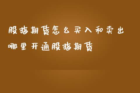 股指期货怎么买入和卖出 哪里开通股指期货