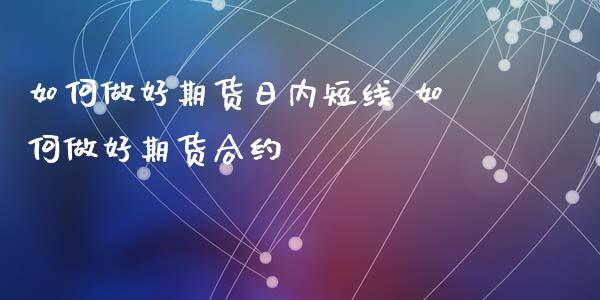 如何做好期货日内短线 如何做好期货合约