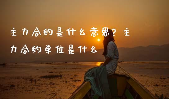 主力合约是什么意思? 主力合约单位是什么