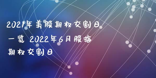 2021年美股期权交割日一览 2022年6月股指期权交割日