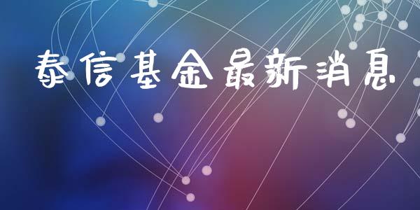 泰信基金最新消息