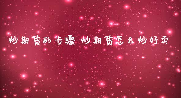 炒期货的步骤 炒期货怎么炒好卖