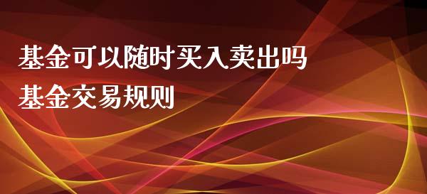 基金可以随时买入卖出吗 基金交易规则