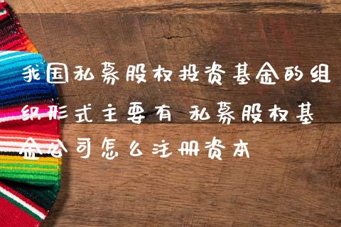 我国私募股权投资基金的组织形式主要有 私募股权基金公司怎么注册资本