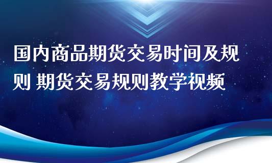 国内商品期货交易时间及规则 期货交易规则教学视频