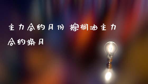 主力合约月份 棕榈油主力合约换月