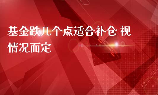 基金跌几个点适合补仓 视情况而定