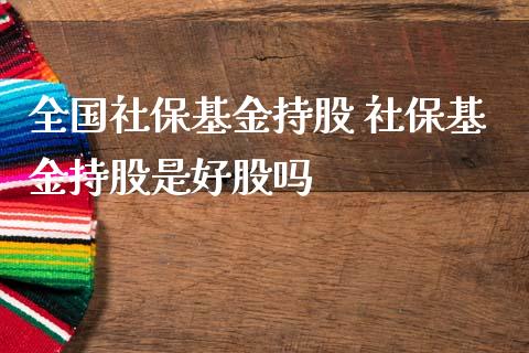 全国社保基金持股 社保基金持股是好股吗