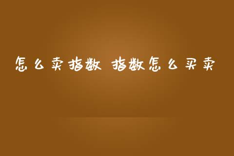 怎么卖指数 指数怎么买卖