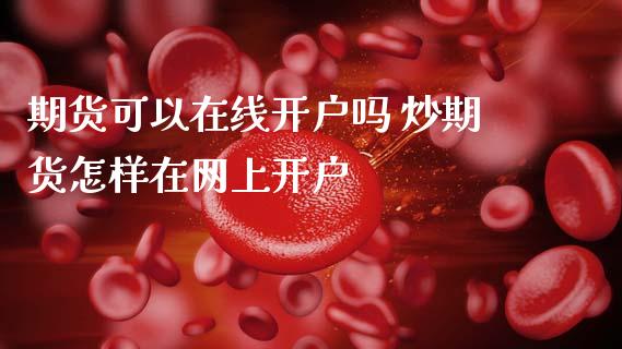期货可以在线开户吗 炒期货怎样在网上开户