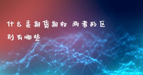 什么是期货期权 两者的区别有哪些