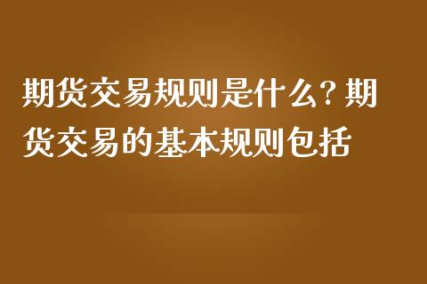 期货交易规则是什么? 期货交易的基本规则包括