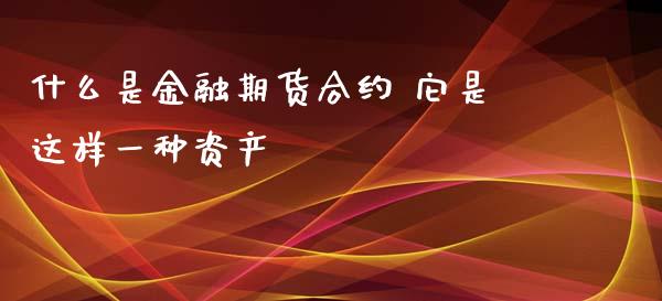 什么是金融期货合约 它是这样一种资产