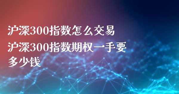 沪深300指数怎么交易 沪深300指数期权一手要多少钱