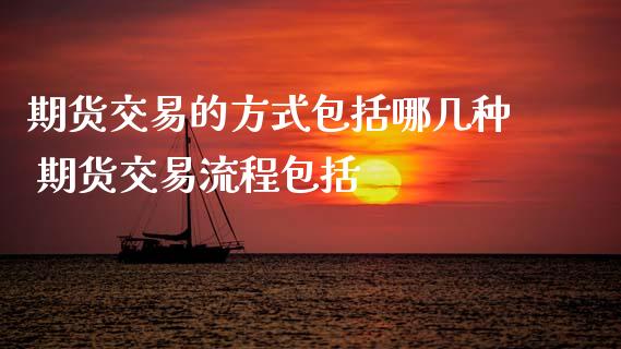 期货交易的方式包括哪几种 期货交易流程包括