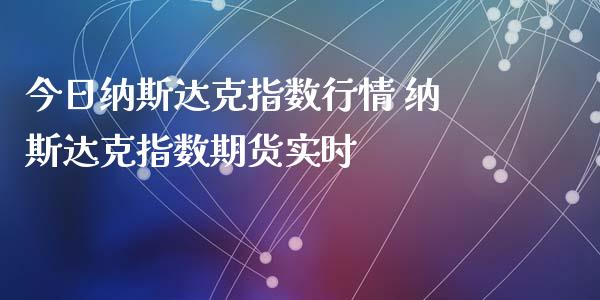 今日纳斯达克指数行情 纳斯达克指数期货实时