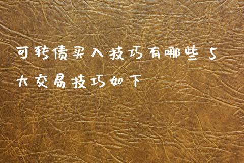 可转债买入技巧有哪些 5大交易技巧如下
