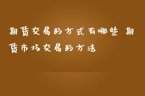 期货交易的方式有哪些 期货市场交易的方法