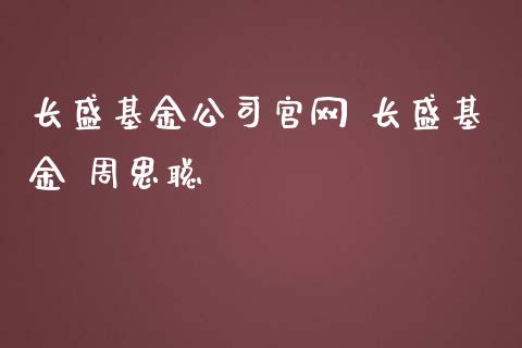 长盛基金公司 长盛基金 周思聪